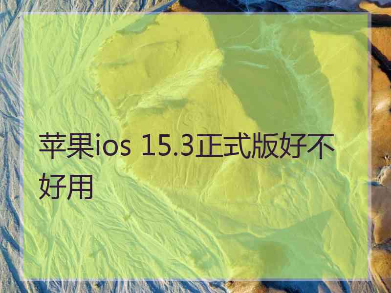 苹果ios 15.3正式版好不好用