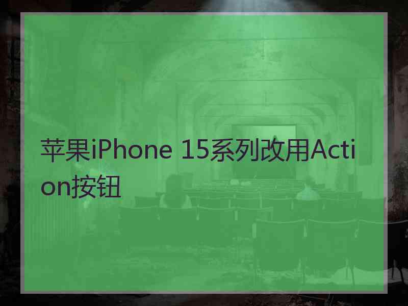 苹果iPhone 15系列改用Action按钮