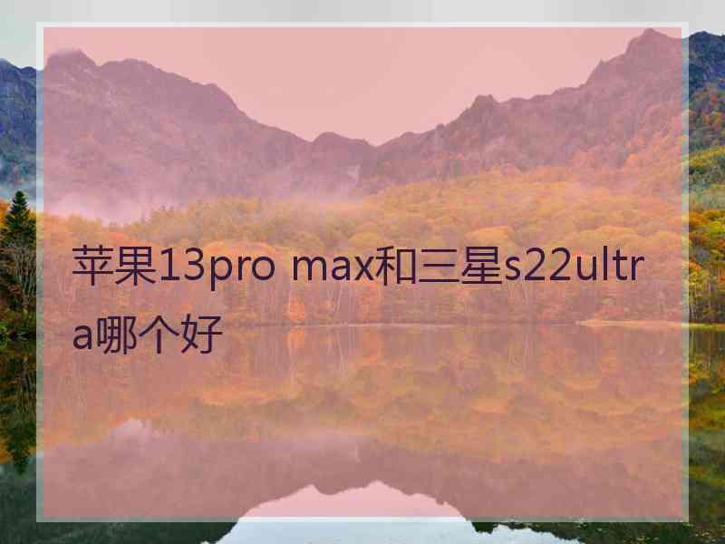 苹果13pro max和三星s22ultra哪个好