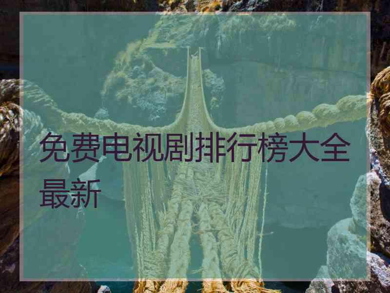 免费电视剧排行榜大全最新