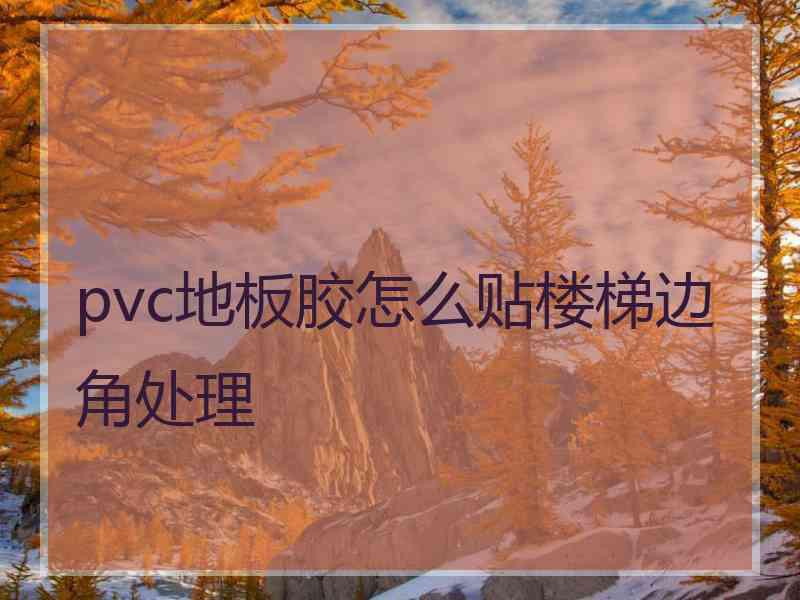 pvc地板胶怎么贴楼梯边角处理