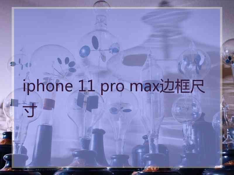 iphone 11 pro max边框尺寸