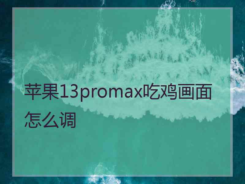 苹果13promax吃鸡画面怎么调