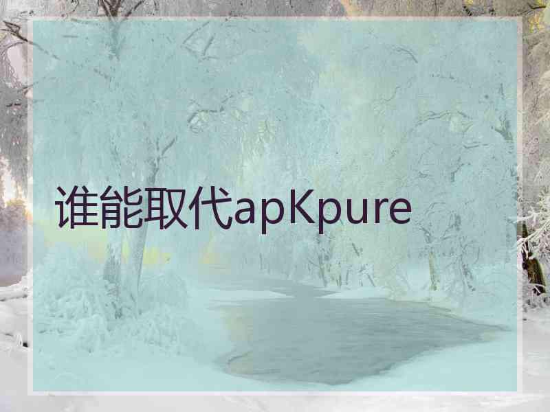 谁能取代apKpure