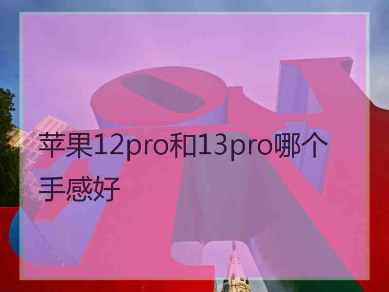 苹果12pro和13pro哪个手感好