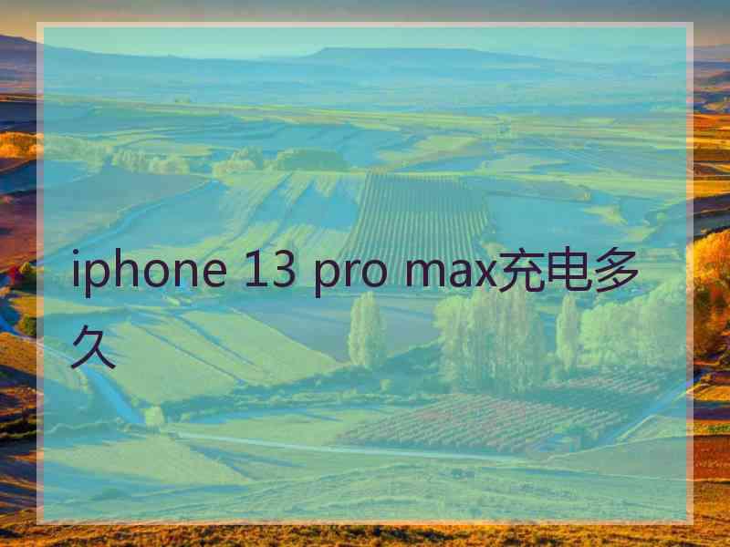 iphone 13 pro max充电多久