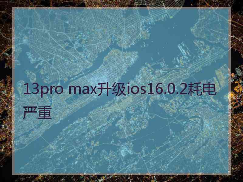 13pro max升级ios16.0.2耗电严重