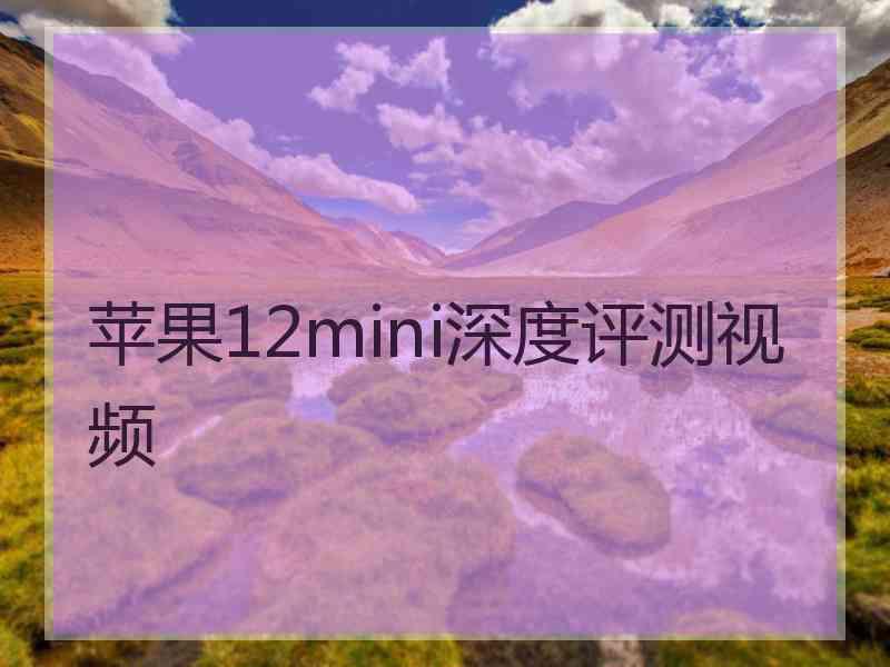 苹果12mini深度评测视频