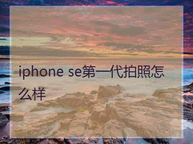 iphone se第一代拍照怎么样