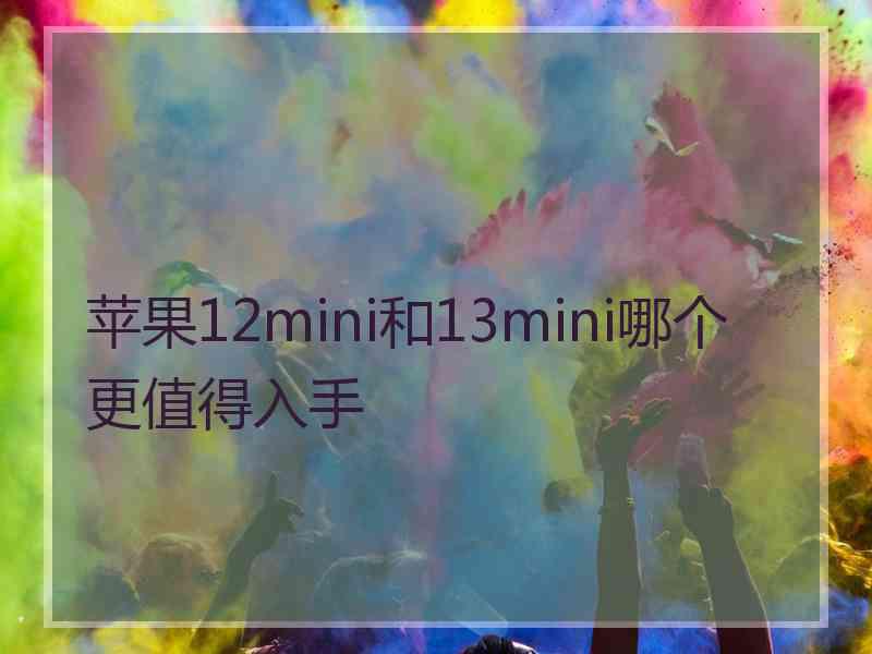 苹果12mini和13mini哪个更值得入手