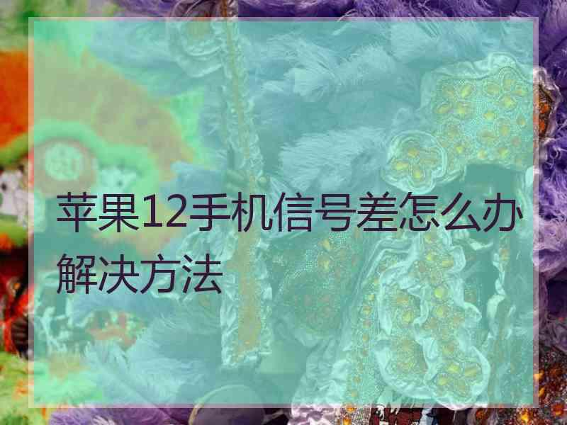 苹果12手机信号差怎么办解决方法