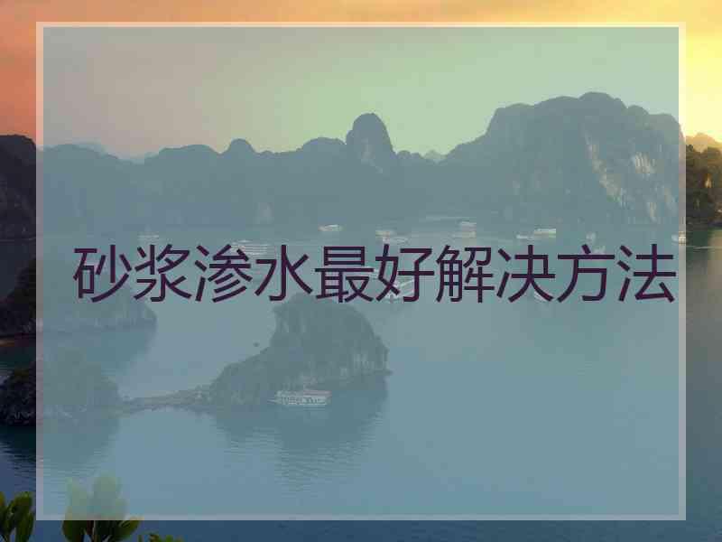 砂浆渗水最好解决方法