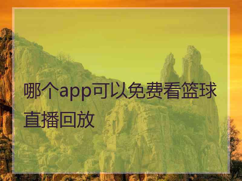 哪个app可以免费看篮球直播回放