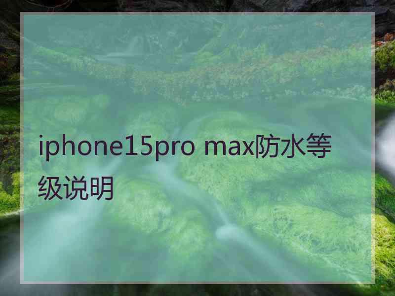 iphone15pro max防水等级说明