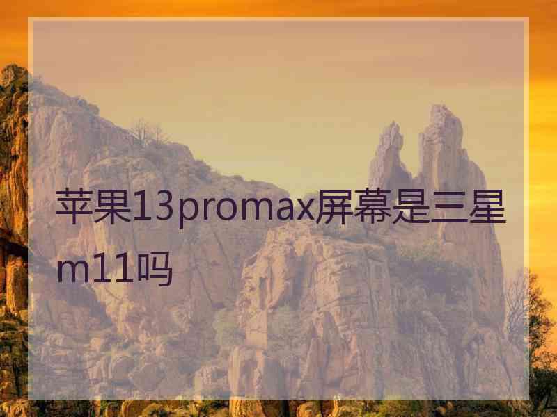 苹果13promax屏幕是三星m11吗