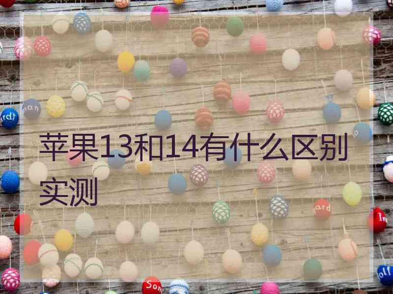 苹果13和14有什么区别实测