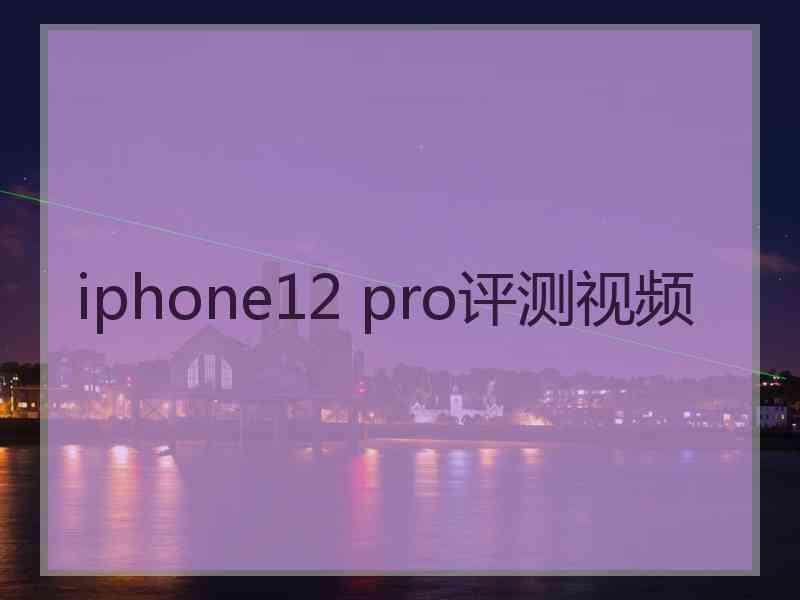 iphone12 pro评测视频