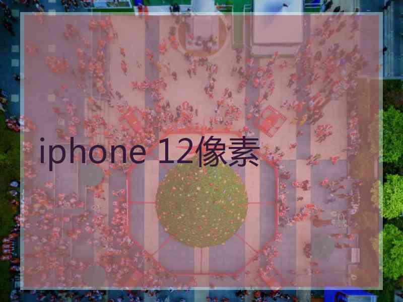 iphone 12像素