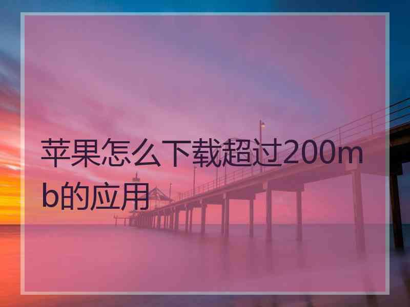 苹果怎么下载超过200mb的应用