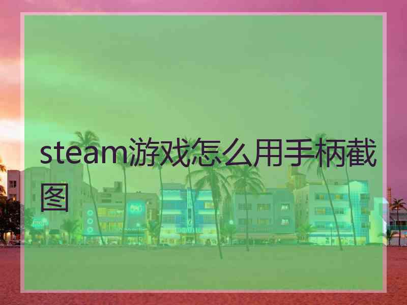 steam游戏怎么用手柄截图