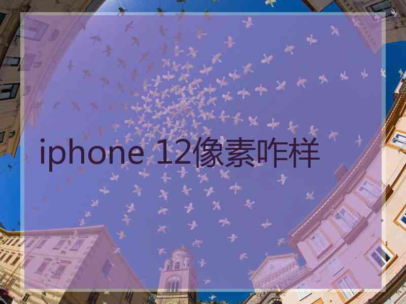 iphone 12像素咋样