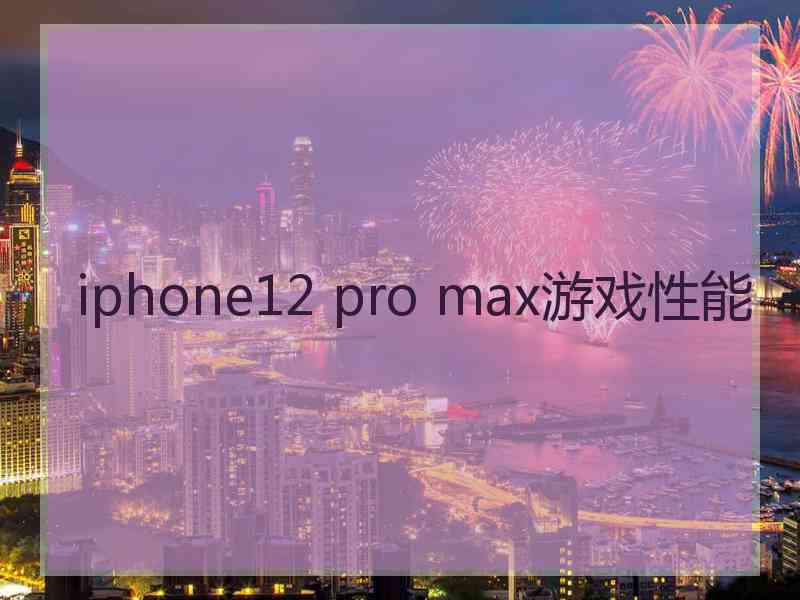 iphone12 pro max游戏性能