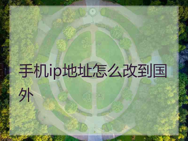 手机ip地址怎么改到国外