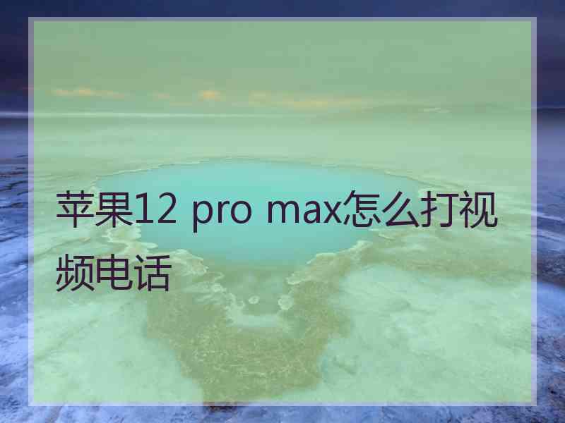 苹果12 pro max怎么打视频电话