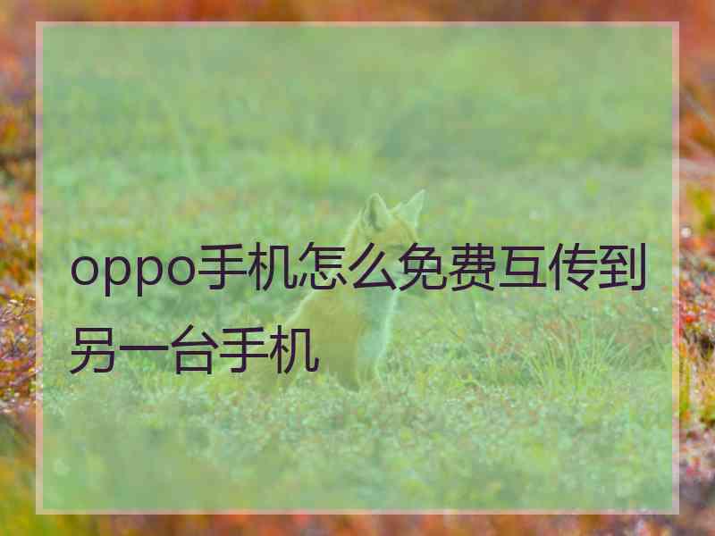 oppo手机怎么免费互传到另一台手机