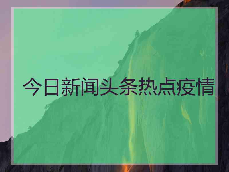 今日新闻头条热点疫情