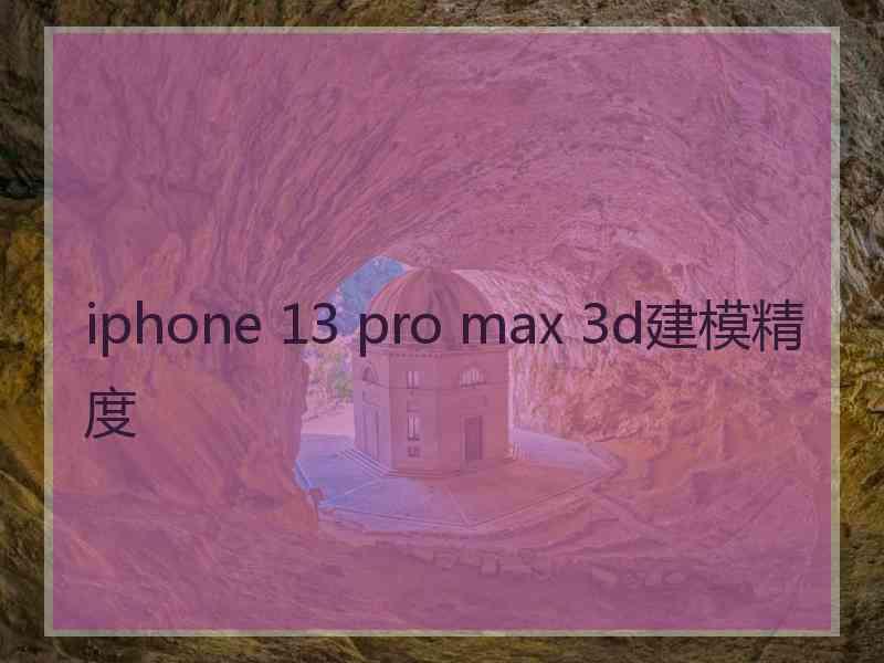 iphone 13 pro max 3d建模精度