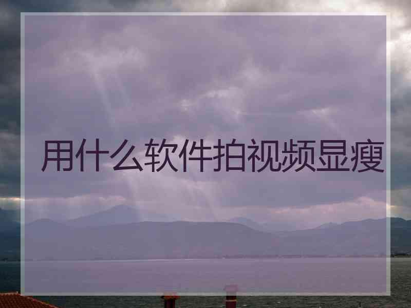 用什么软件拍视频显瘦