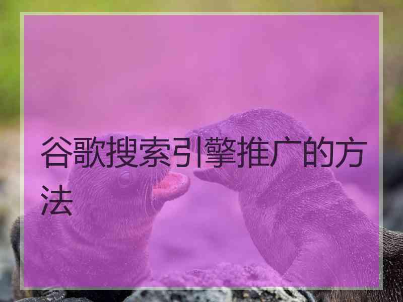 谷歌搜索引擎推广的方法