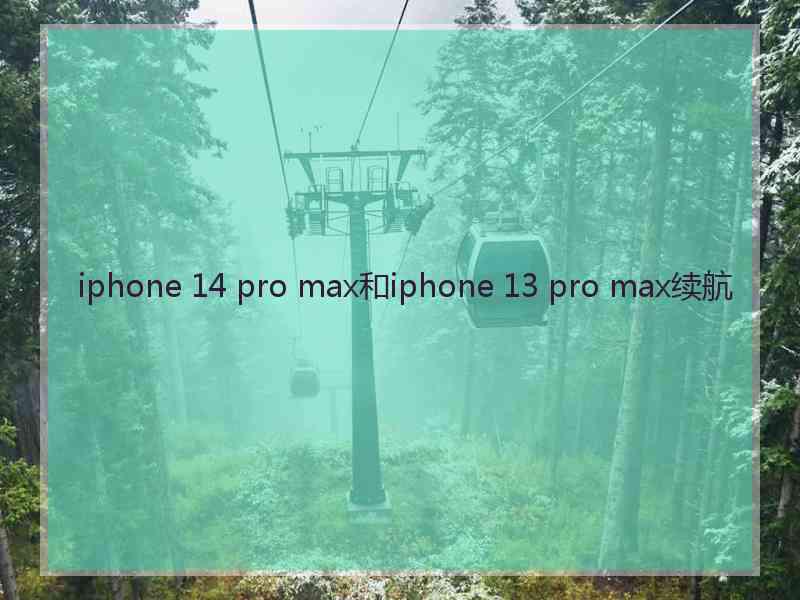 iphone 14 pro max和iphone 13 pro max续航