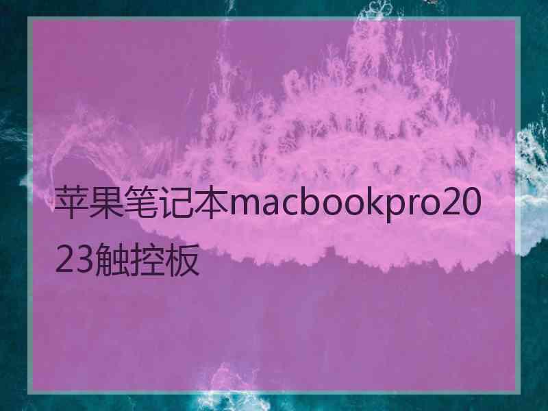 苹果笔记本macbookpro2023触控板