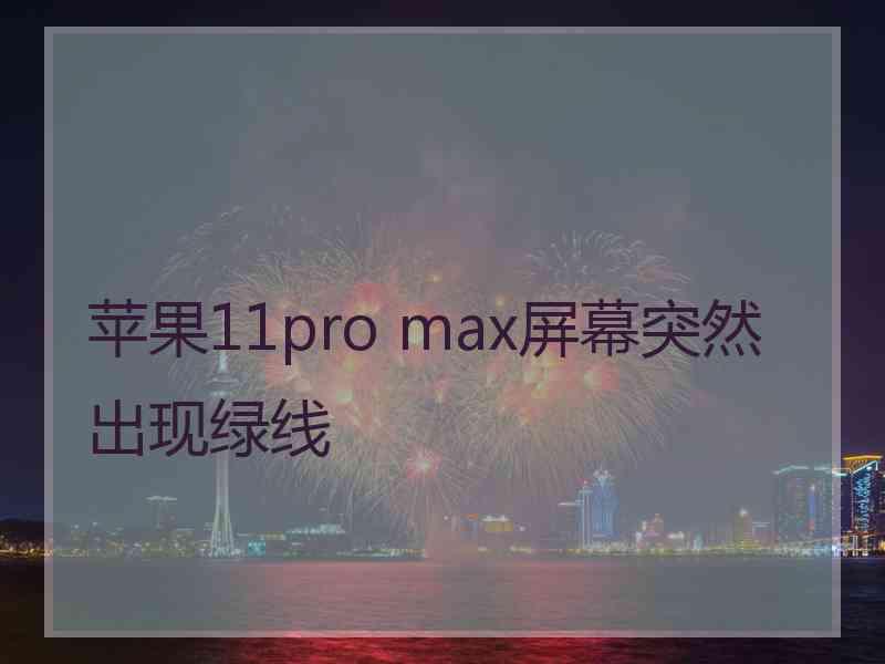 苹果11pro max屏幕突然出现绿线