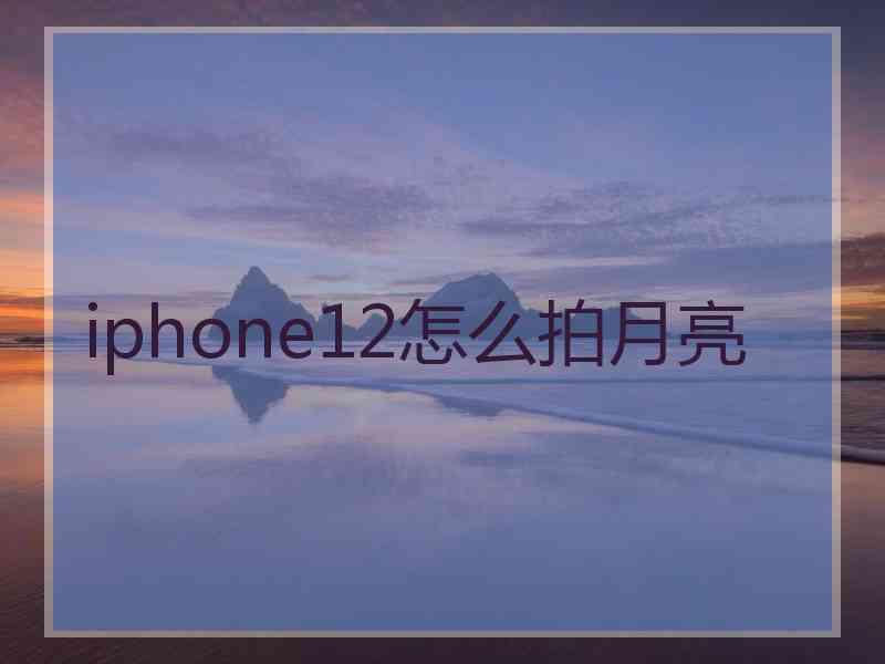 iphone12怎么拍月亮