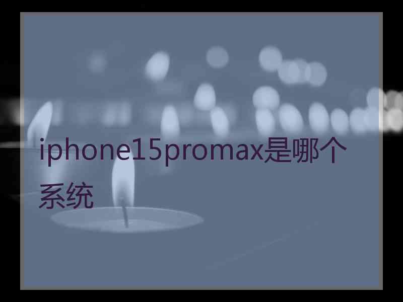 iphone15promax是哪个系统