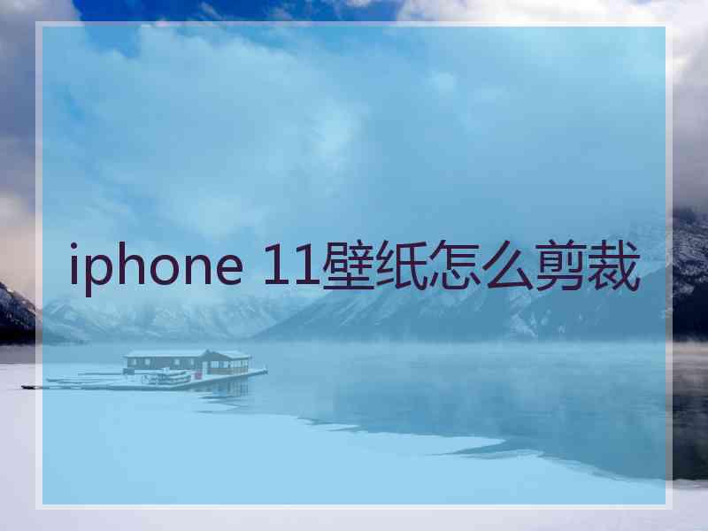 iphone 11壁纸怎么剪裁