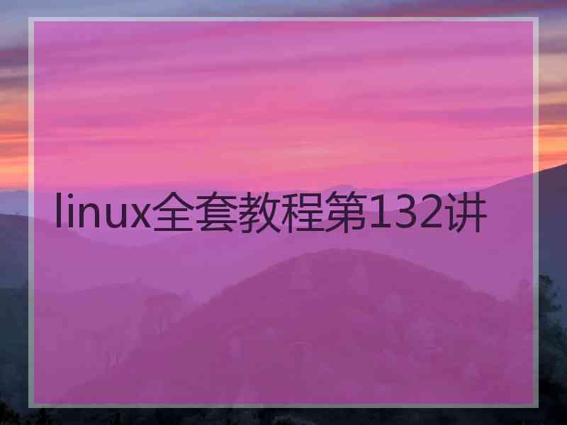 linux全套教程第132讲