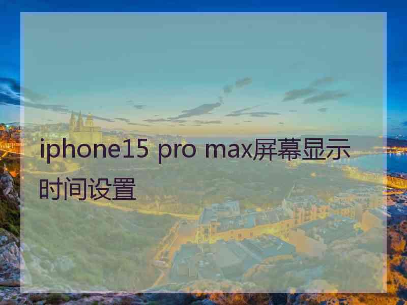 iphone15 pro max屏幕显示时间设置