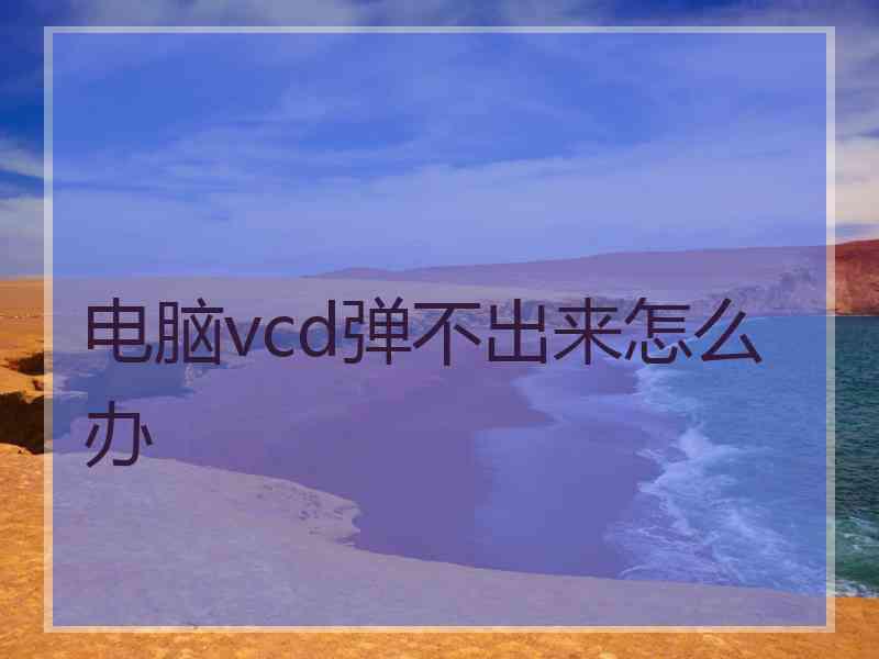 电脑vcd弹不出来怎么办