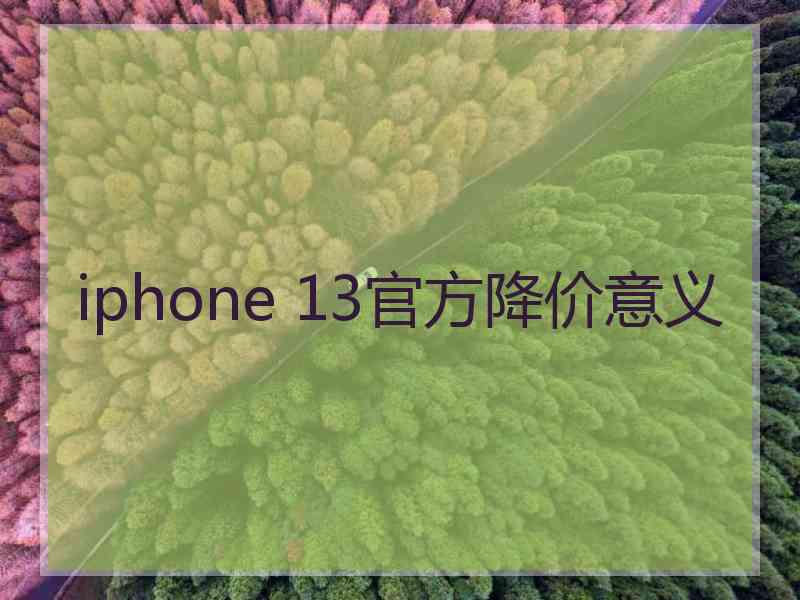 iphone 13官方降价意义