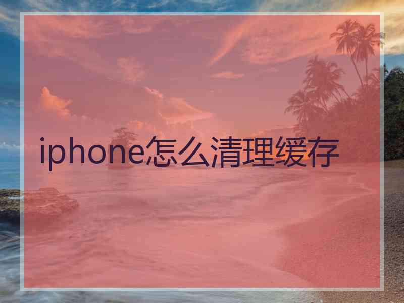 iphone怎么清理缓存