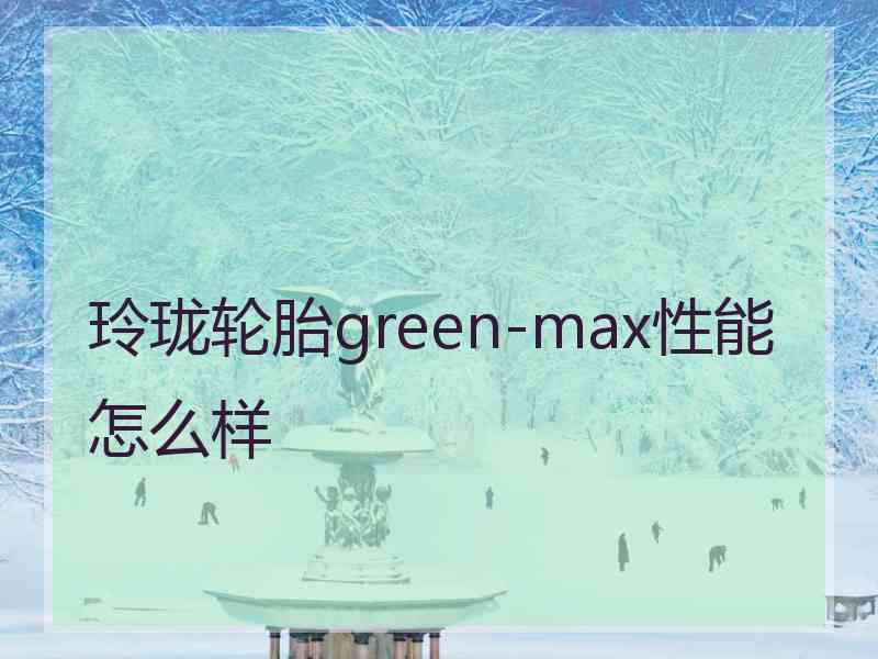 玲珑轮胎green-max性能怎么样