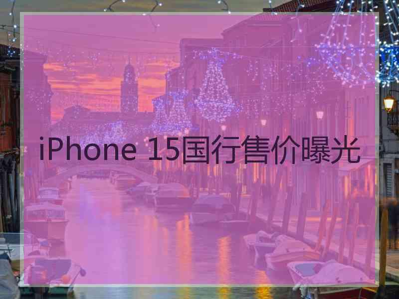 iPhone 15国行售价曝光