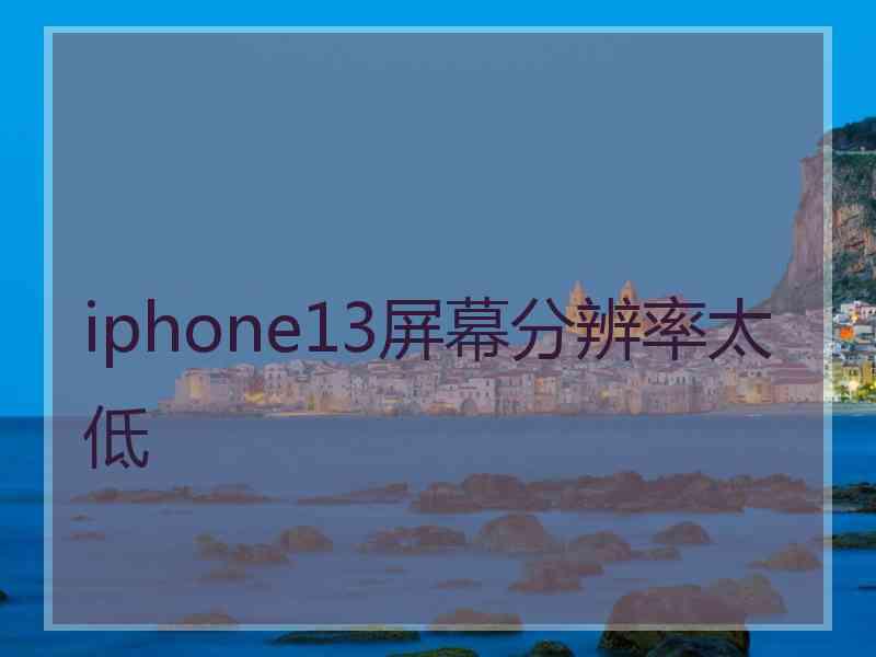 iphone13屏幕分辨率太低