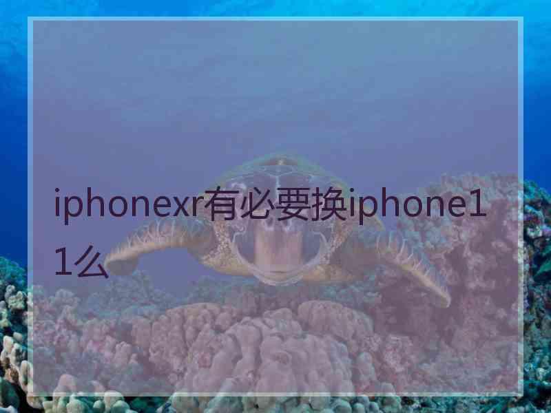 iphonexr有必要换iphone11么