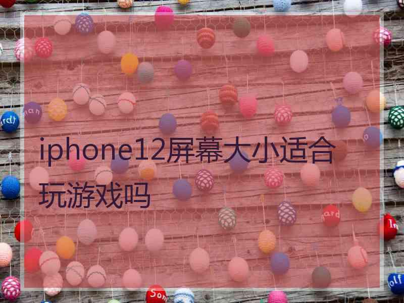 iphone12屏幕大小适合玩游戏吗