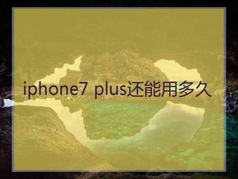 iphone7 plus还能用多久